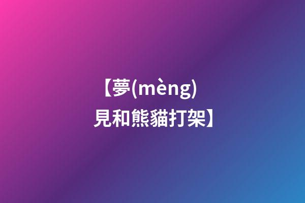 【夢(mèng)見和熊貓打架】