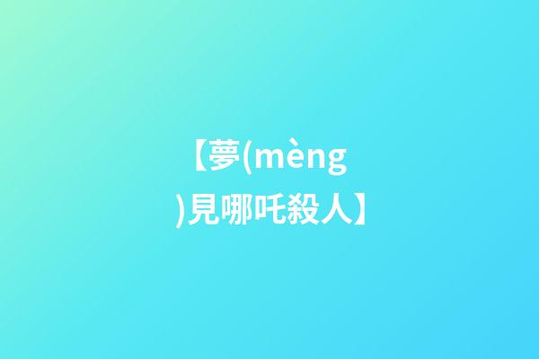 【夢(mèng)見哪吒殺人】