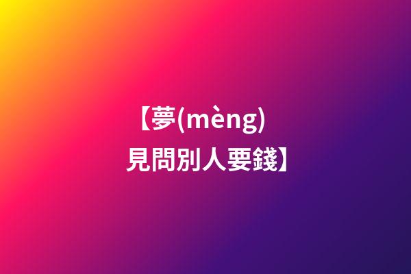 【夢(mèng)見問別人要錢】