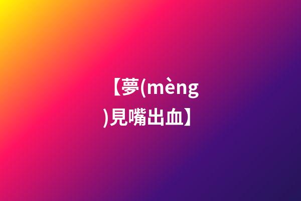 【夢(mèng)見嘴出血】
