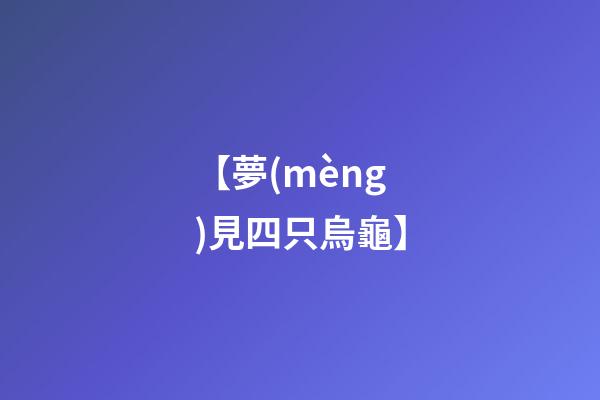 【夢(mèng)見四只烏龜】