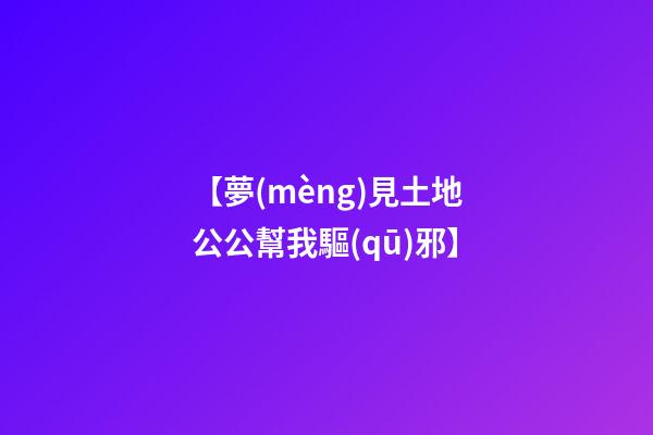 【夢(mèng)見土地公公幫我驅(qū)邪】