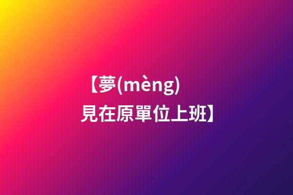 【夢(mèng)見在原單位上班】