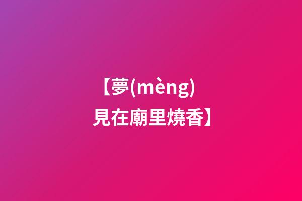 【夢(mèng)見在廟里燒香】