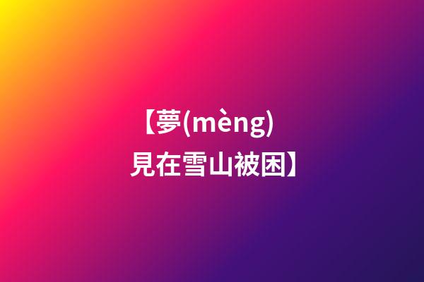 【夢(mèng)見在雪山被困】