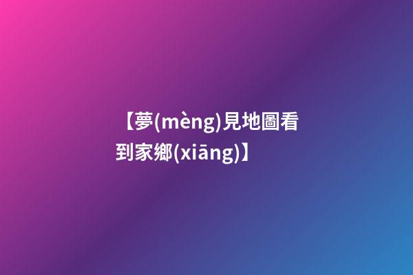 【夢(mèng)見地圖看到家鄉(xiāng)】