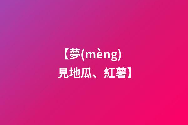 【夢(mèng)見地瓜、紅薯】
