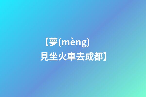 【夢(mèng)見坐火車去成都】