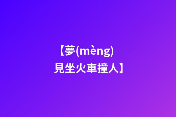 【夢(mèng)見坐火車撞人】