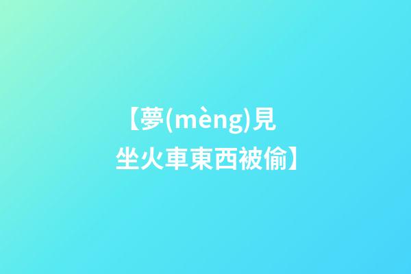 【夢(mèng)見坐火車東西被偷】