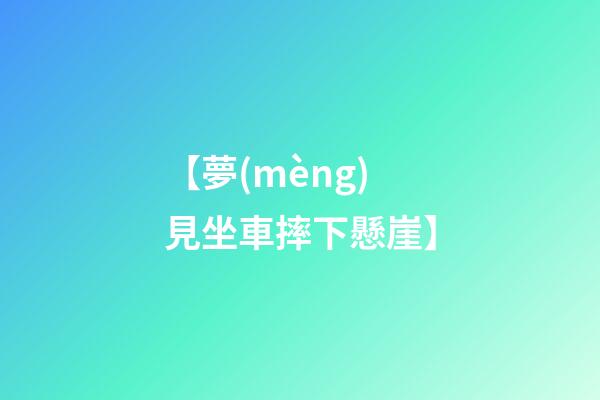 【夢(mèng)見坐車摔下懸崖】