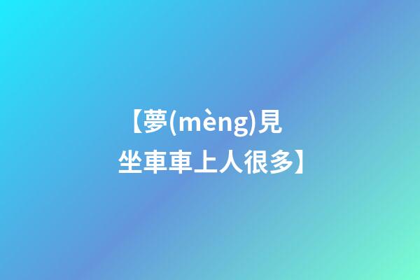【夢(mèng)見坐車車上人很多】