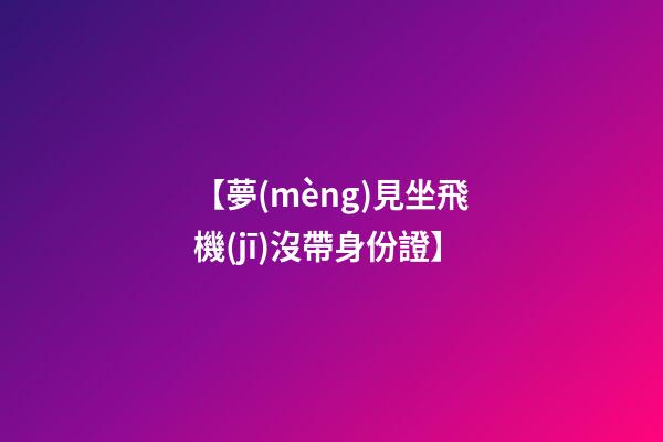 【夢(mèng)見坐飛機(jī)沒帶身份證】