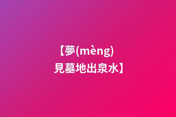 【夢(mèng)見墓地出泉水】