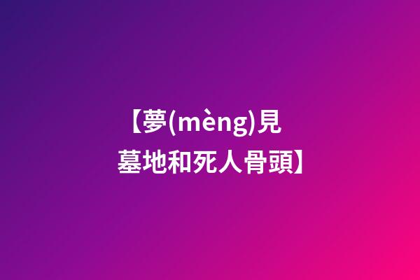 【夢(mèng)見墓地和死人骨頭】