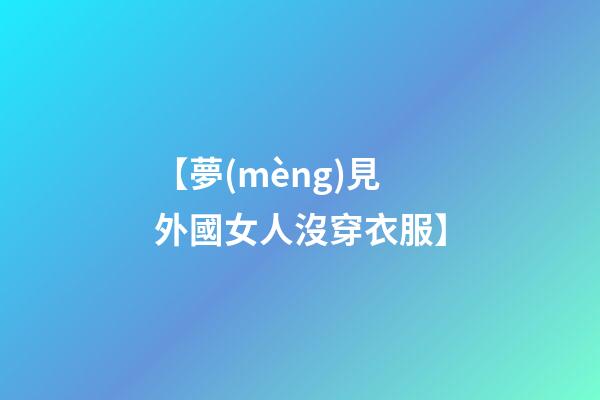 【夢(mèng)見外國女人沒穿衣服】