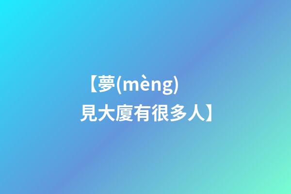 【夢(mèng)見大廈有很多人】