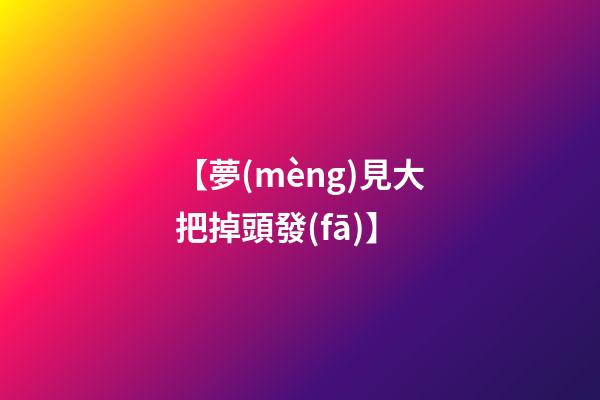 【夢(mèng)見大把掉頭發(fā)】