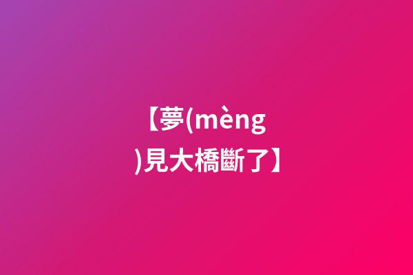 【夢(mèng)見大橋斷了】