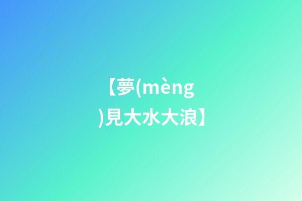 【夢(mèng)見大水大浪】