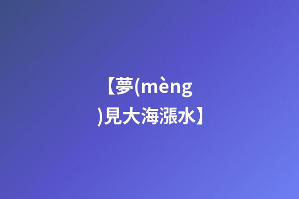 【夢(mèng)見大海漲水】