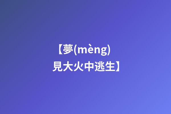 【夢(mèng)見大火中逃生】