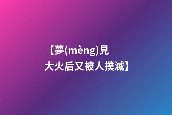 【夢(mèng)見大火后又被人撲滅】