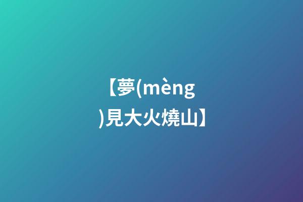 【夢(mèng)見大火燒山】