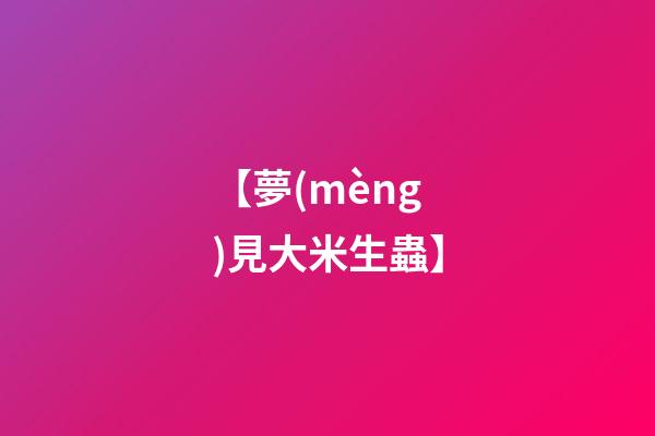 【夢(mèng)見大米生蟲】
