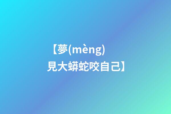 【夢(mèng)見大蟒蛇咬自己】
