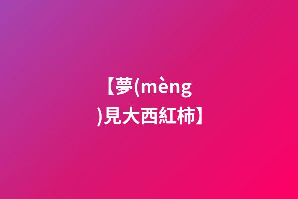 【夢(mèng)見大西紅柿】