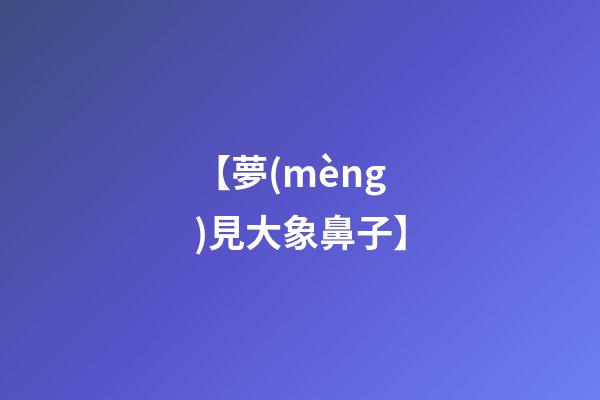 【夢(mèng)見大象鼻子】