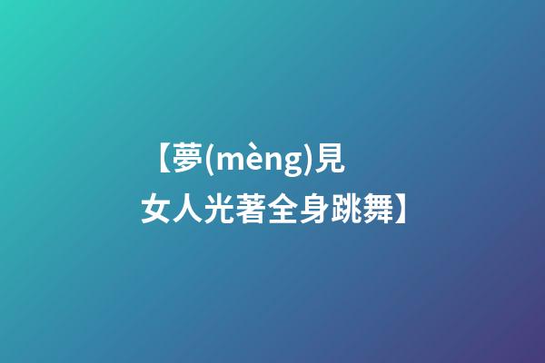 【夢(mèng)見女人光著全身跳舞】