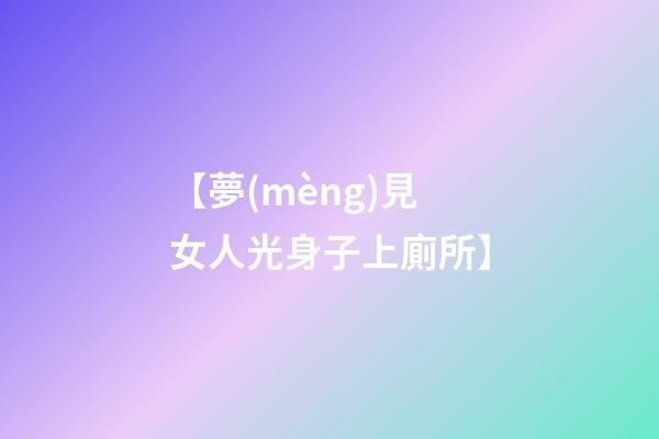【夢(mèng)見女人光身子上廁所】