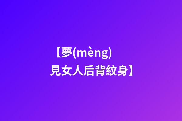 【夢(mèng)見女人后背紋身】