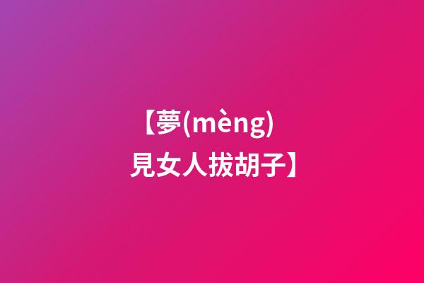 【夢(mèng)見女人拔胡子】