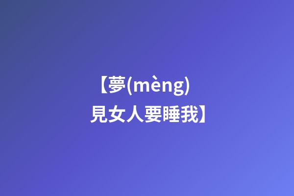【夢(mèng)見女人要睡我】