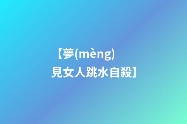 【夢(mèng)見女人跳水自殺】