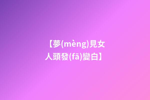 【夢(mèng)見女人頭發(fā)變白】