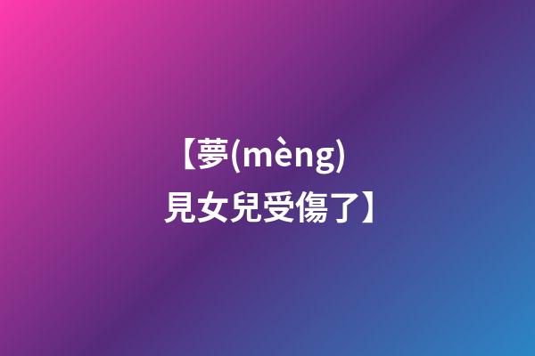 【夢(mèng)見女兒受傷了】
