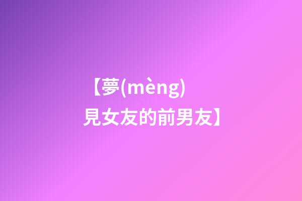 【夢(mèng)見女友的前男友】