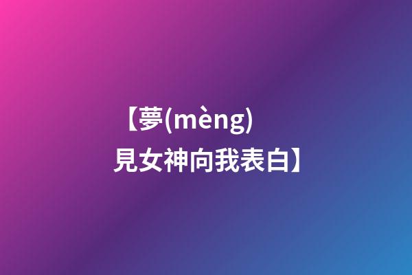 【夢(mèng)見女神向我表白】