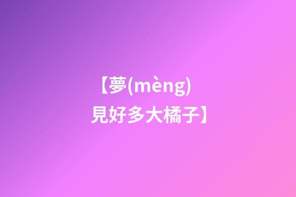 【夢(mèng)見好多大橘子】