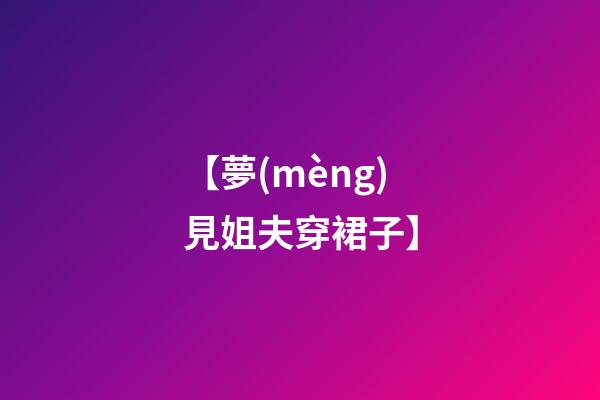 【夢(mèng)見姐夫穿裙子】