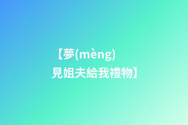 【夢(mèng)見姐夫給我禮物】