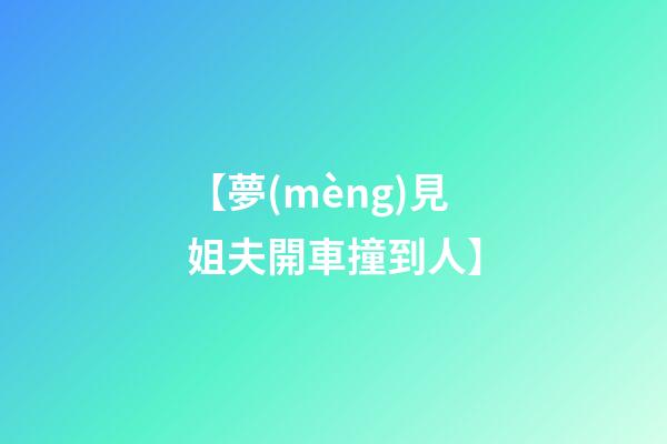 【夢(mèng)見姐夫開車撞到人】