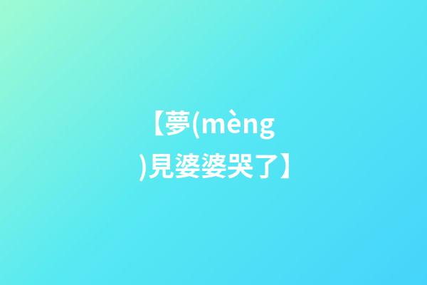 【夢(mèng)見婆婆哭了】