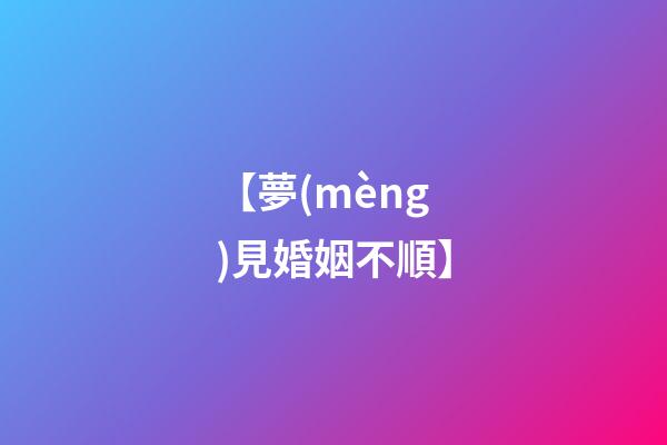 【夢(mèng)見婚姻不順】