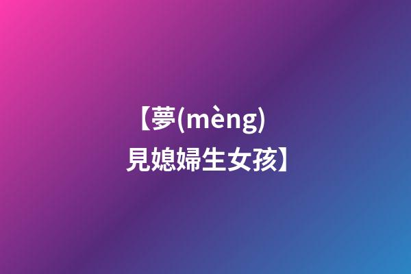 【夢(mèng)見媳婦生女孩】