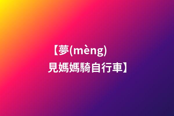 【夢(mèng)見媽媽騎自行車】